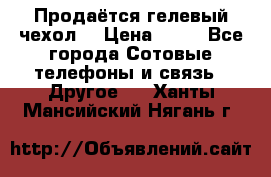 Продаётся гелевый чехол  › Цена ­ 55 - Все города Сотовые телефоны и связь » Другое   . Ханты-Мансийский,Нягань г.